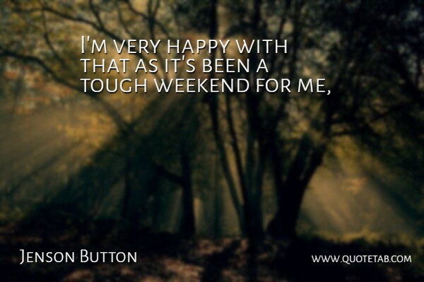 Jenson Button Quote About Happy, Tough, Weekend: Im Very Happy With That...