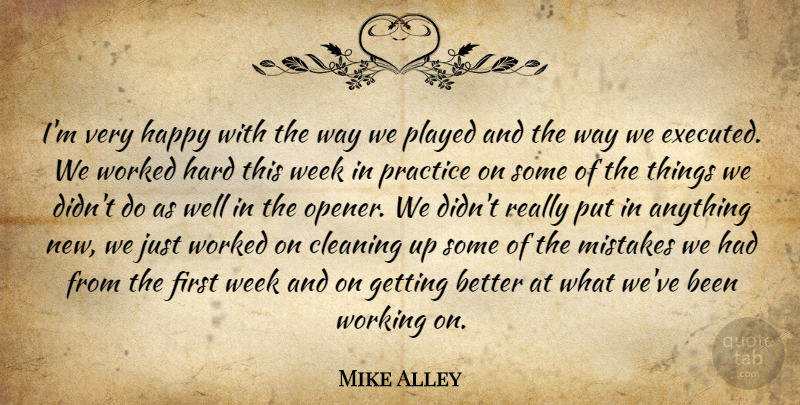 Mike Alley Quote About Cleaning, Happy, Hard, Mistakes, Played: Im Very Happy With The...