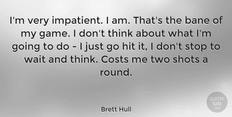 Brett Hull Quote About Thinking, Games, Two: Im Very Impatient I Am...