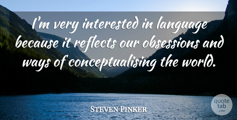 Steven Pinker Quote About Obsessions, Reflects: Im Very Interested In Language...