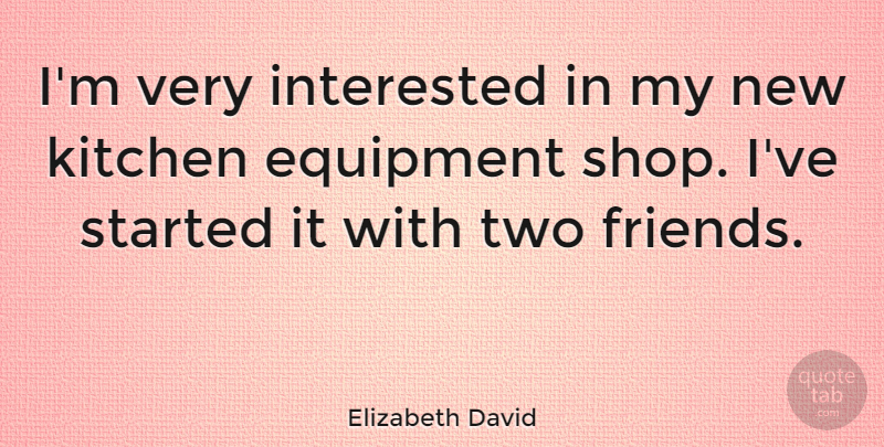 Elizabeth David Quote About Two Friends, Kitchen, Equipment: Im Very Interested In My...