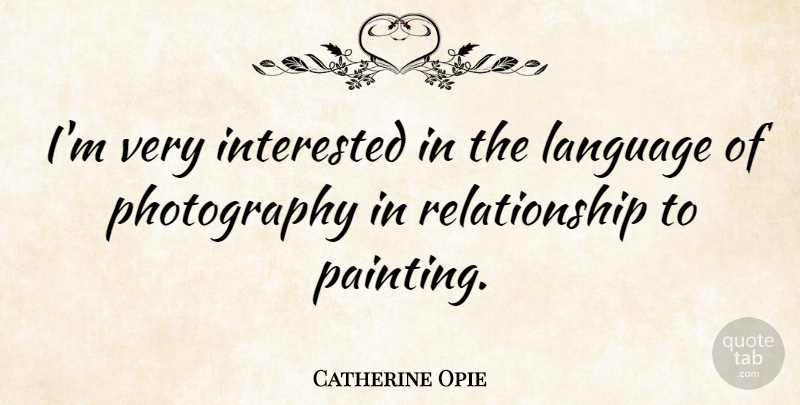 Catherine Opie Quote About Interested, Relationship: Im Very Interested In The...