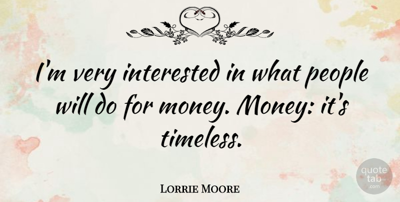 Lorrie Moore Quote About Money, People: Im Very Interested In What...