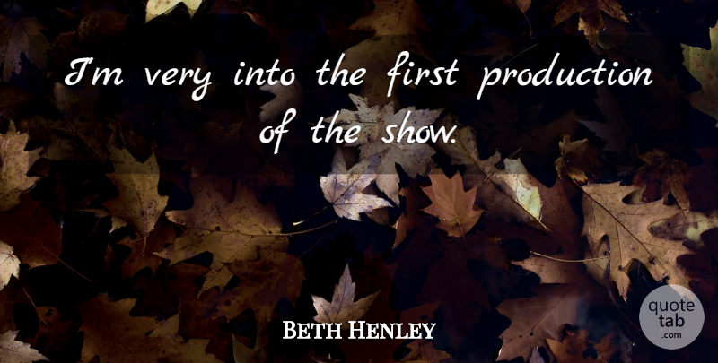 Beth Henley Quote About Firsts, Shows, Productions: Im Very Into The First...