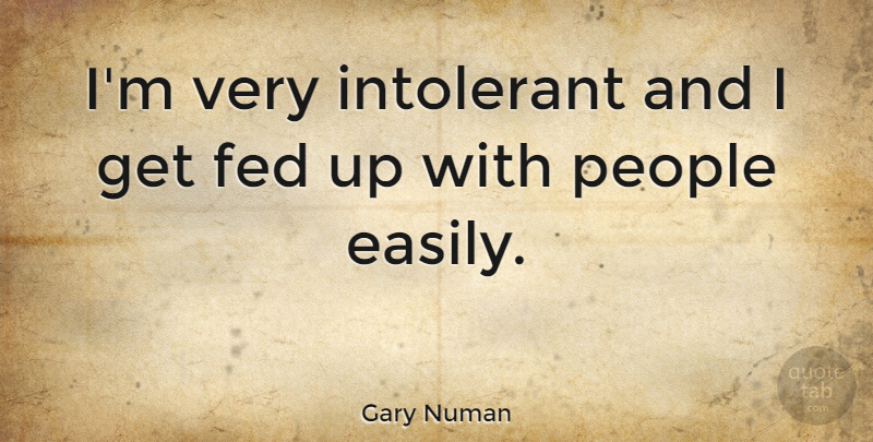 Gary Numan Quote About People, Feds, Fed Up: Im Very Intolerant And I...