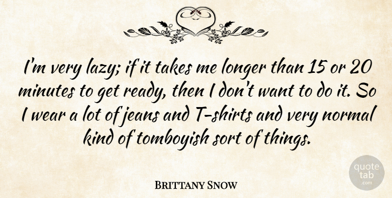 Brittany Snow Quote About Longer, Minutes, Normal, Sort, Takes: Im Very Lazy If It...