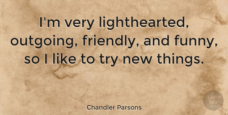 Chandler Parsons Quote About Funny: Im Very Lighthearted Outgoing Friendly...