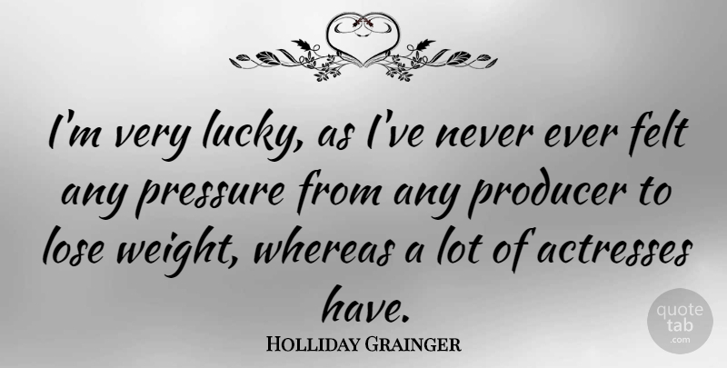 Holliday Grainger Quote About Felt, Producer, Whereas: Im Very Lucky As Ive...