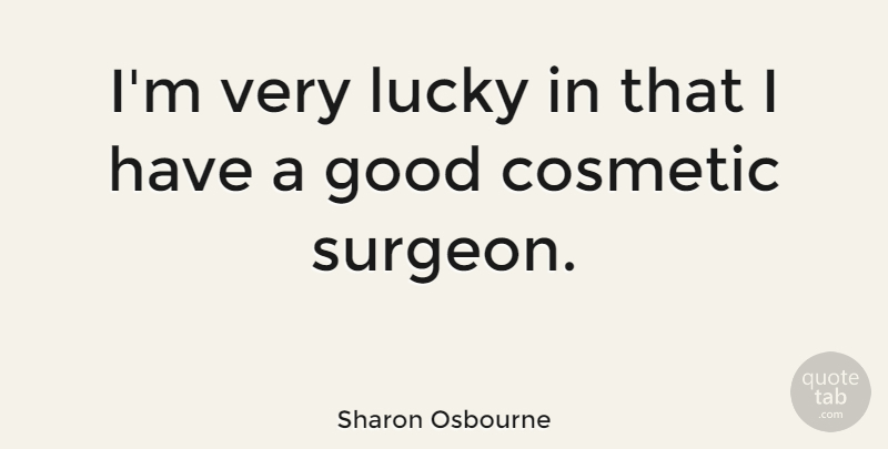 Sharon Osbourne Quote About Cosmetics, Lucky, Surgeons: Im Very Lucky In That...