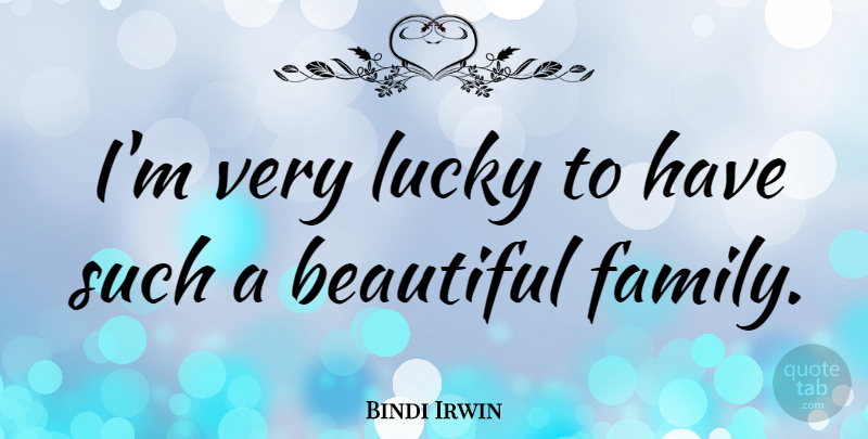 Bindi Irwin Quote About Beautiful, Family, Lucky: Im Very Lucky To Have...