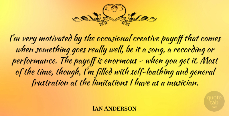 Ian Anderson Quote About Enormous, Filled, General, Goes, Motivated: Im Very Motivated By The...