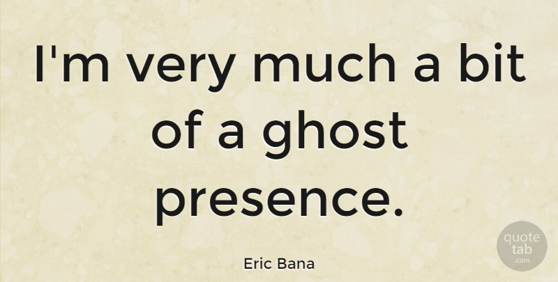 Eric Bana Quote About Ghost, Bits: Im Very Much A Bit...