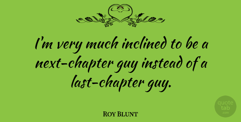 Roy Blunt Quote About Guy, Lasts, Next: Im Very Much Inclined To...