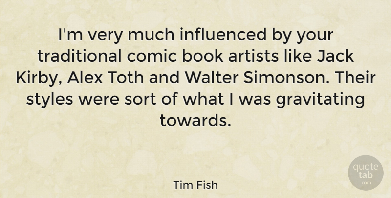 Tim Fish Quote About Alex, Influenced, Jack, Sort, Styles: Im Very Much Influenced By...
