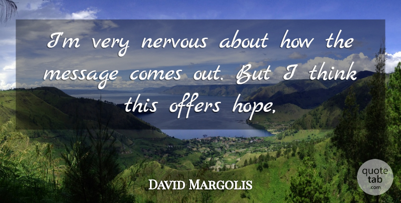 David Margolis Quote About Message, Nervous, Offers: Im Very Nervous About How...