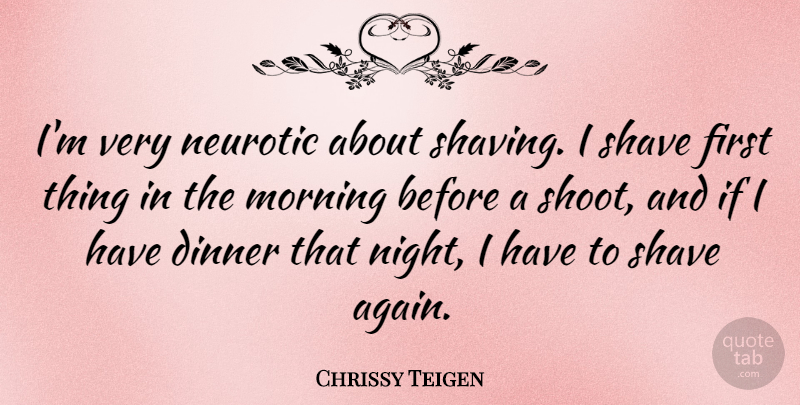 Chrissy Teigen Quote About Morning, Night, Dinner: Im Very Neurotic About Shaving...