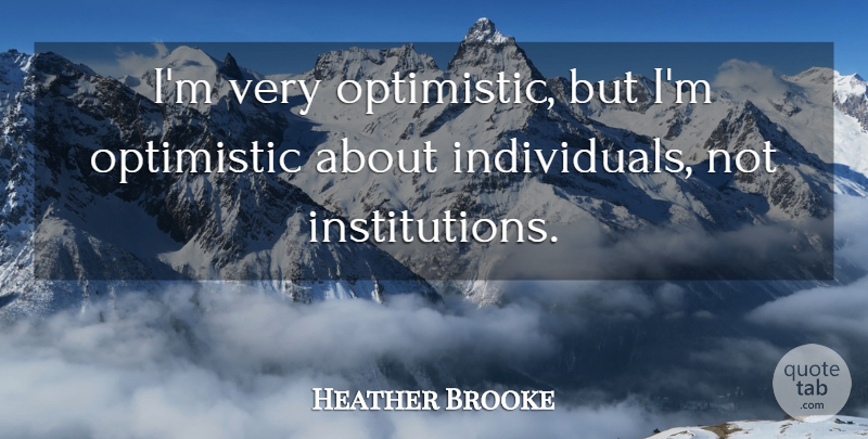 Heather Brooke Quote About Optimistic: Im Very Optimistic But Im...