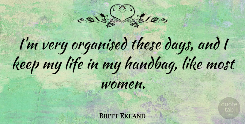 Britt Ekland Quote About Handbags, These Days, Organised: Im Very Organised These Days...