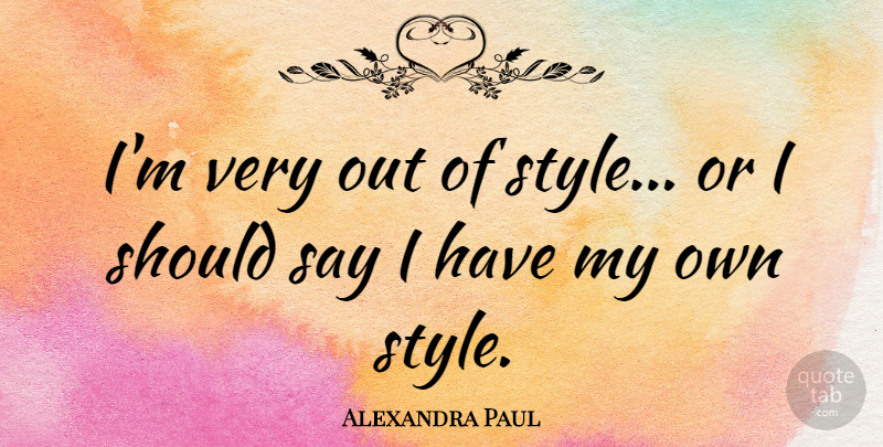 Alexandra Paul Quote About Style, Should, My Own Style: Im Very Out Of Style...
