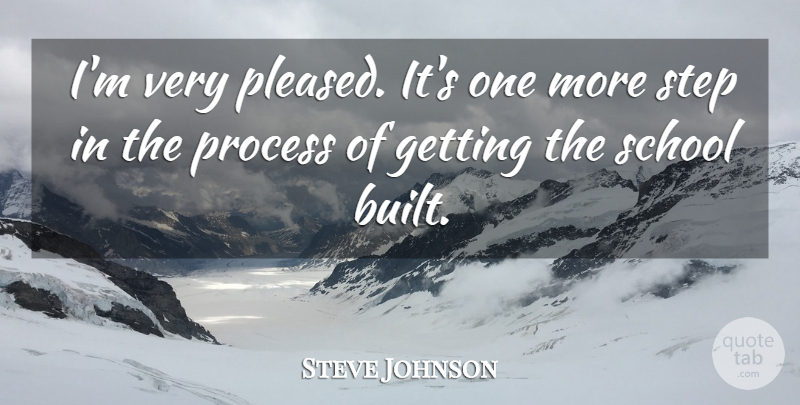 Steve Johnson Quote About Process, School, Step: Im Very Pleased Its One...