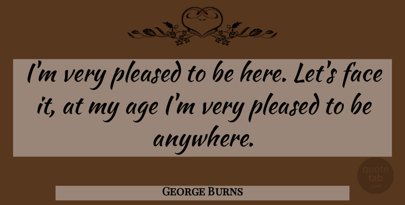 George Burns Quote About Retirement, Age, Faces: Im Very Pleased To Be...