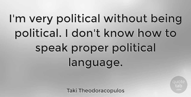 Taki Theodoracopulos Quote About Political Language, Speak, Knows: Im Very Political Without Being...