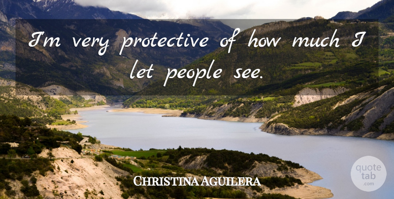 Christina Aguilera Quote About People, Protective: Im Very Protective Of How...