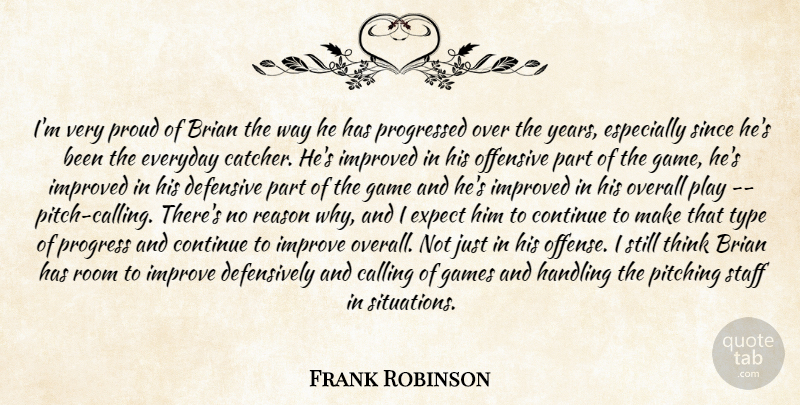 Frank Robinson Quote About Brian, Calling, Continue, Defensive, Everyday: Im Very Proud Of Brian...