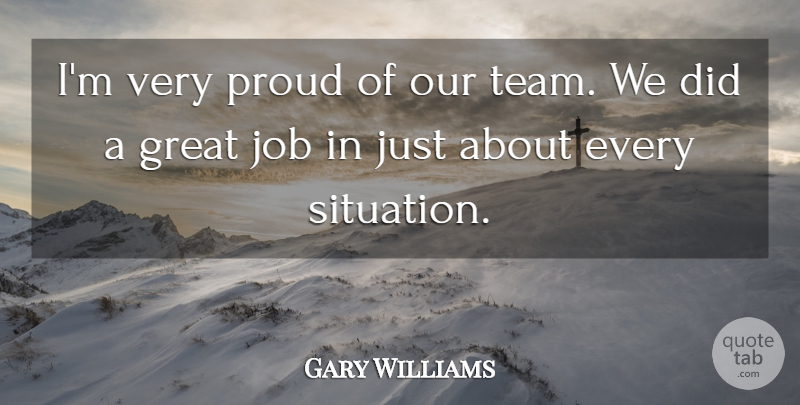 Gary Williams Quote About Great, Job, Proud: Im Very Proud Of Our...