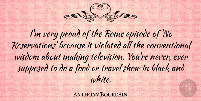 Anthony Bourdain Quote About Black And White, Rome, Television: Im Very Proud Of The...