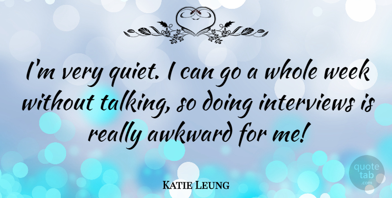 Katie Leung Quote About Talking, Awkward, Interviews: Im Very Quiet I Can...