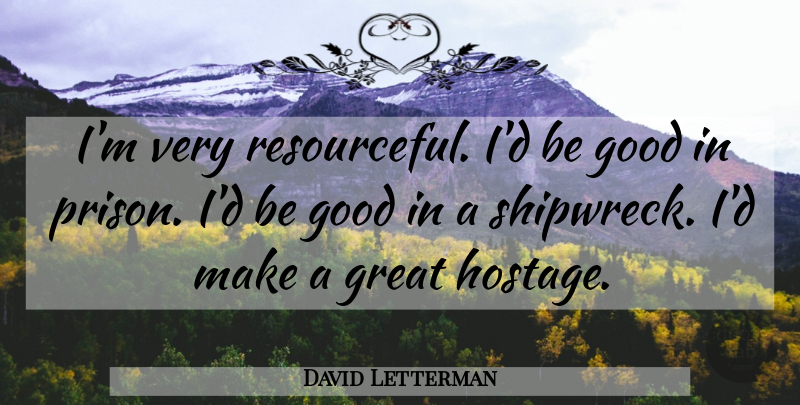 David Letterman Quote About Prison, Be Good, Shipwreck: Im Very Resourceful Id Be...