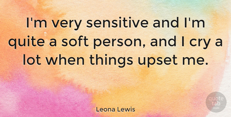 Leona Lewis Quote About Upset, Cry, Sensitive: Im Very Sensitive And Im...