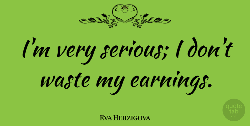 Eva Herzigova Quote About Serious, Waste, Earning: Im Very Serious I Dont...