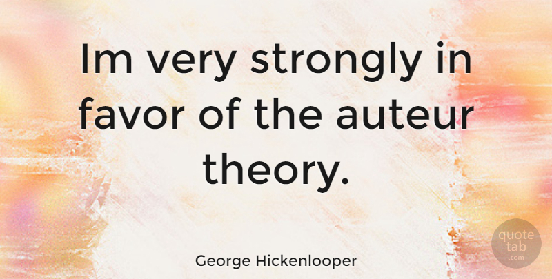 George Hickenlooper Quote About Favors, Theory, Auteurs: Im Very Strongly In Favor...