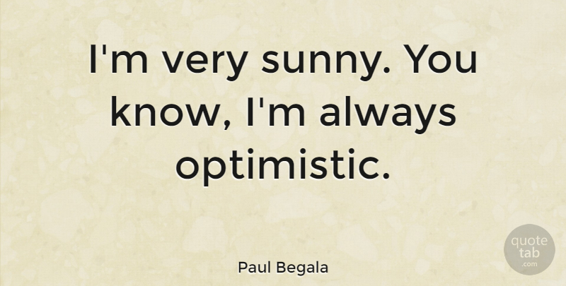 Paul Begala Quote About Optimistic, Sunny Day, Sunny: Im Very Sunny You Know...