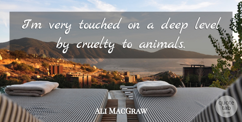 Ali MacGraw Quote About Animal, Levels, Cruelty: Im Very Touched On A...