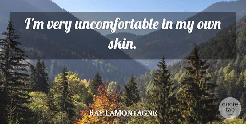 Ray LaMontagne Quote About Skins, Uncomfortable, My Own: Im Very Uncomfortable In My...