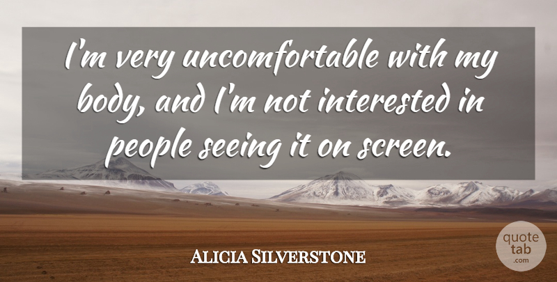 Alicia Silverstone Quote About People, Body, Not Interested: Im Very Uncomfortable With My...
