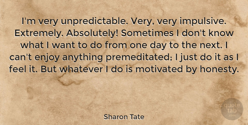 Sharon Tate Quote About Honesty, One Day, Want: Im Very Unpredictable Very Very...