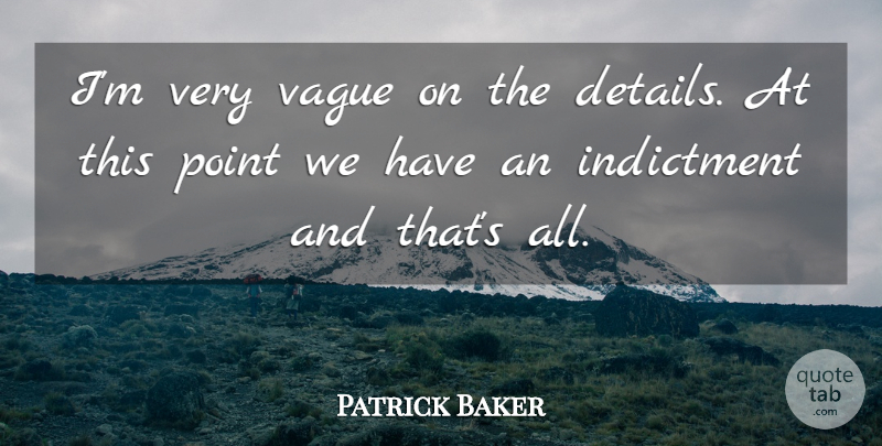 Patrick Baker Quote About Indictment, Point, Vague: Im Very Vague On The...