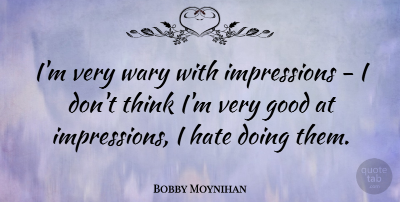 Bobby Moynihan Quote About Hate, Thinking, Very Good: Im Very Wary With Impressions...