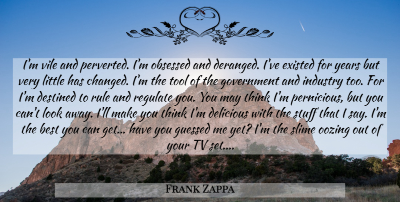 Frank Zappa Quote About Thinking, Years, Government: Im Vile And Perverted Im...