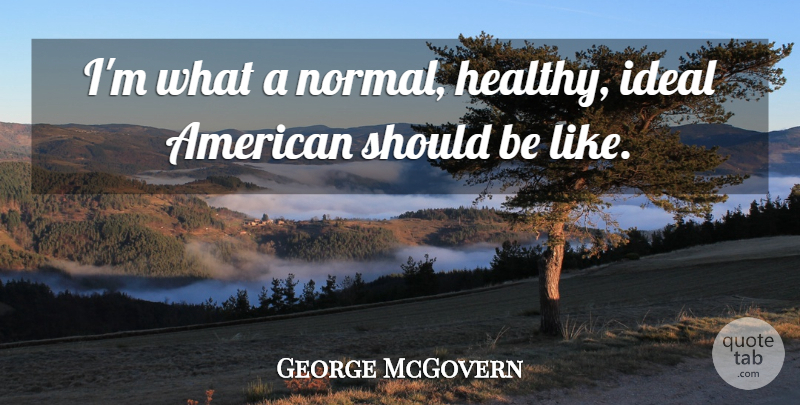 George McGovern Quote About Healthy, Normal, Should: Im What A Normal Healthy...