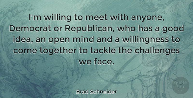 Brad Schneider Quote About Democrat, Good, Meet, Mind, Open: Im Willing To Meet With...