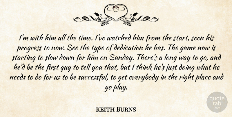 Keith Burns Quote About Dedication, Everybody, Game, Guy, Needs: Im With Him All The...