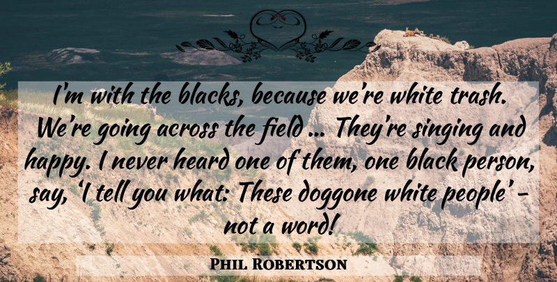 Phil Robertson Quote About White, People, Singing: Im With The Blacks Because...