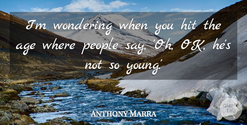 Anthony Marra Quote About Age, Hit, People: Im Wondering When You Hit...