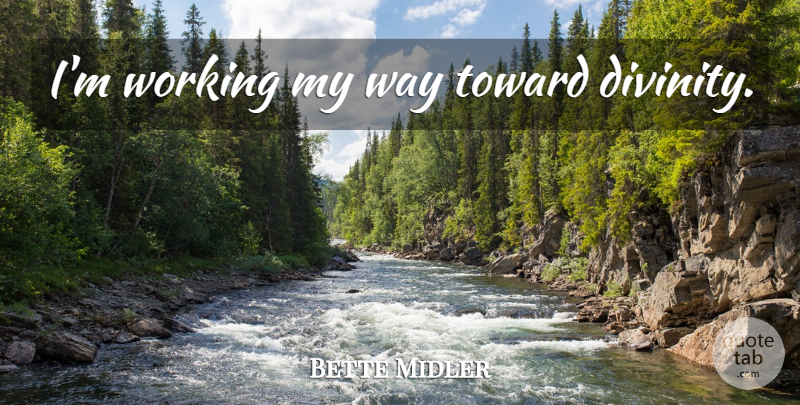 Bette Midler Quote About Way, Divinity, My Way: Im Working My Way Toward...