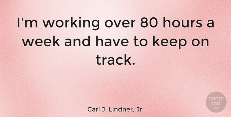 Carl J. Lindner, Jr. Quote About Hours, Week: Im Working Over 80 Hours...